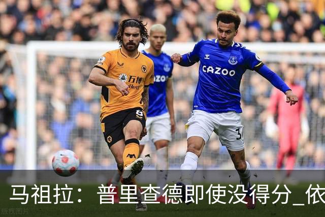 马祖拉：普里查德即使没得分 依然能对胜利产生重大影响
