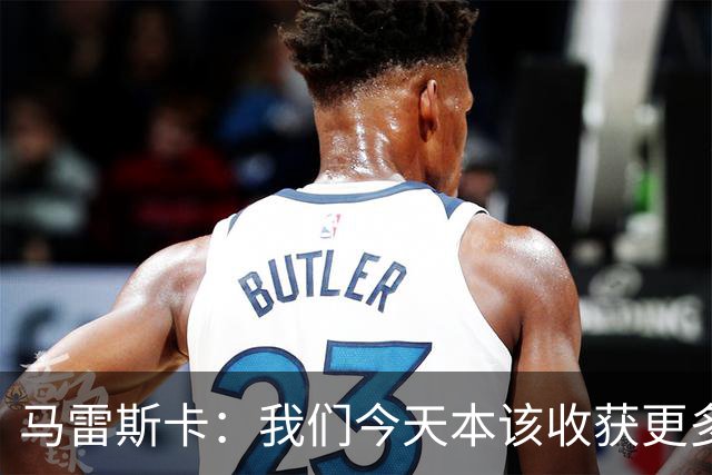马雷斯卡：我们今天本该收获更多，但我们会从中吸取教训