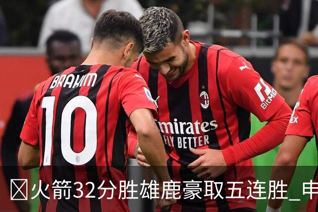 🏀火箭32分胜雄鹿豪取五连胜 申京缺阵 阿门23分 范弗利特24+6