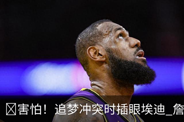 😰害怕！追梦冲突时插眼埃迪 詹姆斯+哈登也是他手下“亡魂”