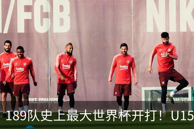 189队史上最大世界杯开打！U15国足首战中非，5天连碰日本沙特
