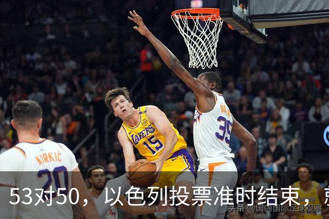 53对50，以色列投票准时结束，就在昨夜，内塔尼亚胡遭遇重大挫折