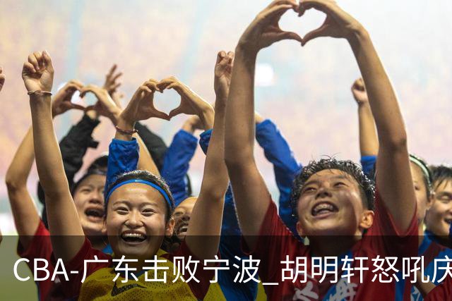 CBA-广东击败宁波 胡明轩怒吼庆祝胜利