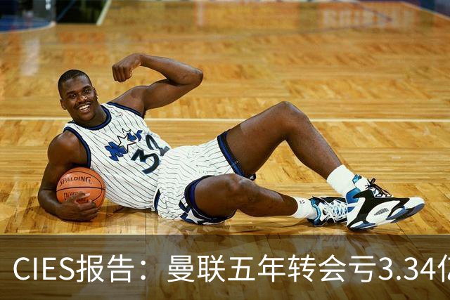 CIES报告：曼联五年转会亏3.34亿，资产效率垫底引热议