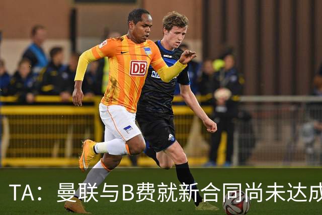 TA：曼联与B费就新合同尚未达成共识，俱乐部有+1选项